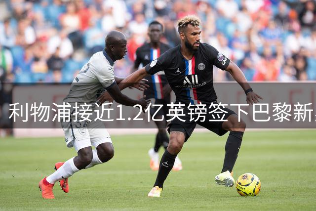 利物浦接近1.2亿英镑签下巴黎新星 荷兰边锋即将告别安菲尔德