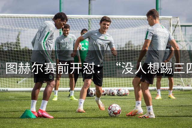 图赫尔赛前开怼：“没人想踢三四名决赛”，英格兰法国均陷出局伤痛
