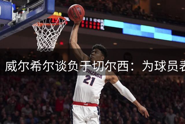 威尔希尔谈负于切尔西：为球员表现骄傲 谈未来密集赛程