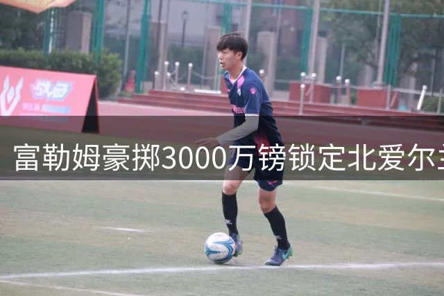 富勒姆豪掷3000万镑锁定北爱尔兰新星 南安普顿中场查尔斯将创纪录转会