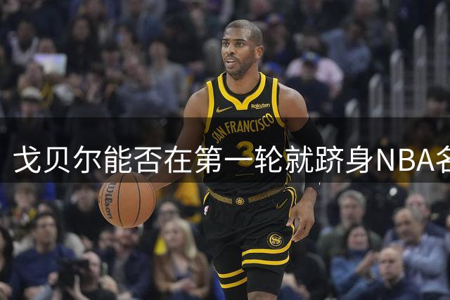 戈贝尔能否在第一轮就跻身NBA名人堂？