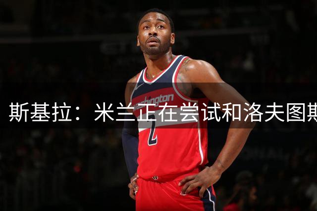 斯基拉：米兰正在尝试和洛夫图斯-奇克续约