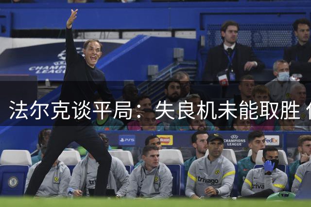 法尔克谈平局：失良机未能取胜 但仍满意客场表现
