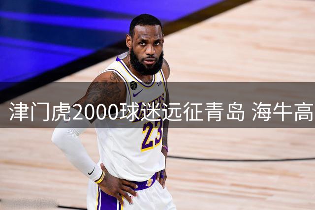 津门虎2000球迷远征青岛 海牛高层呼吁主场爆满迎战
