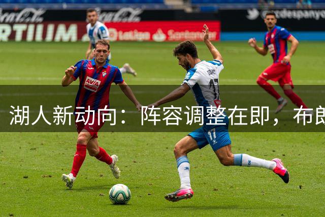 湖人新动向：阵容调整在即，布朗尼感情生变，自由球员或加盟