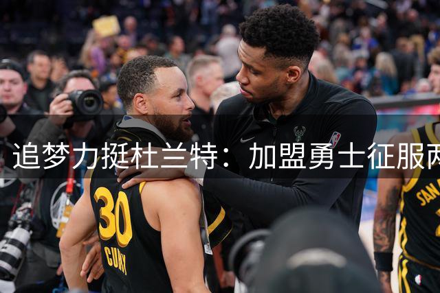 追梦力挺杜兰特：加盟勇士征服两座FMVP 缔造NBA历史级表现