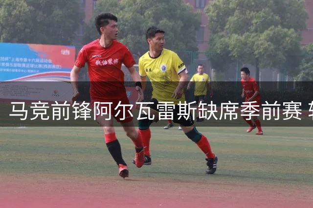 马竞前锋阿尔瓦雷斯缺席季前赛 转会巴萨意愿强烈